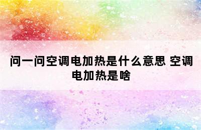 问一问空调电加热是什么意思 空调电加热是啥